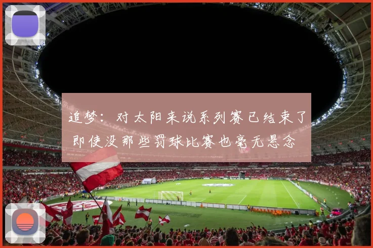 追梦：对太阳来说系列赛已结束了 即使没那些罚球比赛也毫无悬念