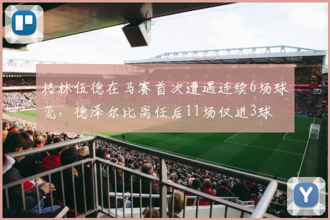 格林伍德在马赛首次遭遇连续6场球荒，德泽尔比离任后11场仅进3球