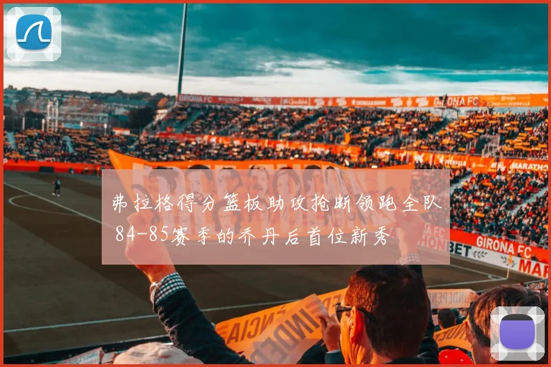 弗拉格得分篮板助攻抢断领跑全队 84-85赛季的乔丹后首位新秀
